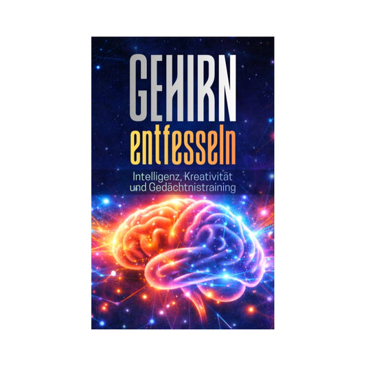 GEHIRN ENTFESSELN: Intelligenz, Kreativität und Gedächtnistraining: Alles über Neuroplastizität, Gedächtnistechniken, Flow, KI-gestütztes Lernen und mentale Spitzenleistung